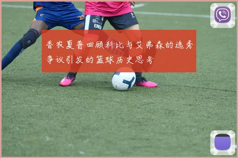 香农夏普回顾科比与艾弗森的选秀争议引发的篮球历史思考