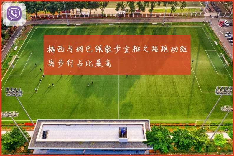梅西与姆巴佩散步金靴之路跑动距离步行占比最高
