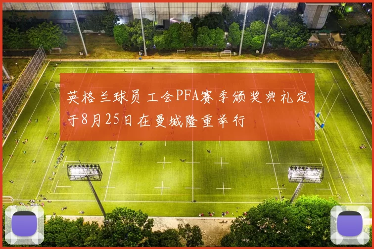 英格兰球员工会PFA赛季颁奖典礼定于8月25日在曼城隆重举行