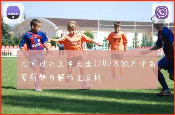 尤文过去五年支出1500万欧用于高管薪酬与解约金分析