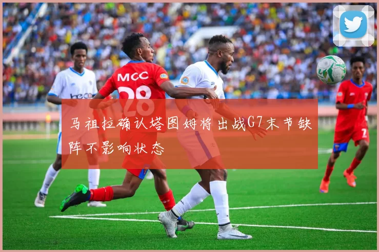 马祖拉确认塔图姆将出战G7末节缺阵不影响状态