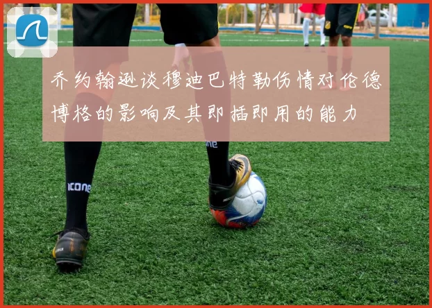 乔约翰逊谈穆迪巴特勒伤情对伦德博格的影响及其即插即用的能力